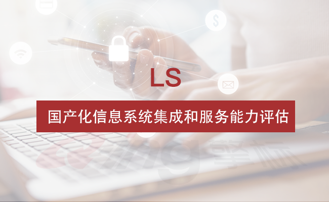 國產(chǎn)化信息系統(tǒng)集成和服務(wù)能力評估簡介